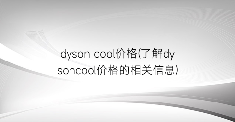 dyson cool价格(了解dysoncool价格的相关信息)